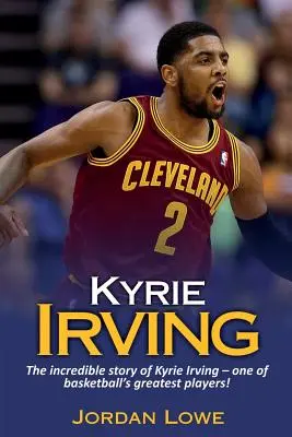 Kyrie Irving: Die unglaubliche Geschichte von Kyrie Irving - einem der größten Basketballspieler der Welt! - Kyrie Irving: The incredible story of Kyrie Irving - one of basketball's greatest players!