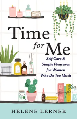 Zeit für mich: Selbstfürsorge und einfache Vergnügungen für Frauen, die zu viel tun - Time for Me: Self Care and Simple Pleasures for Women Who Do Too Much