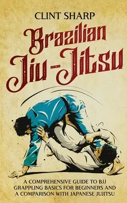 Brasilianisches Jiu-Jitsu: Ein umfassender Leitfaden zu den BJJ-Grappling-Grundlagen für Anfänger und ein Vergleich mit japanischem Jujitsu - Brazilian Jiu-Jitsu: A Comprehensive Guide to BJJ Grappling Basics for Beginners and a Comparison with Japanese Jujitsu