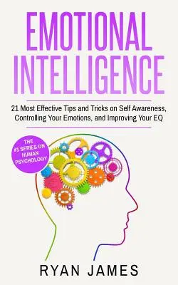 Emotionale Intelligenz: Die 21 effektivsten Tipps und Tricks zur Selbstwahrnehmung, zur Kontrolle Ihrer Emotionen und zur Verbesserung Ihres EQ (Emotional Intel - Emotional Intelligence: 21 Most Effective Tips and Tricks on Self Awareness, Controlling Your Emotions, and Improving Your EQ (Emotional Intel