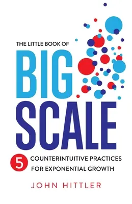 Das kleine Buch des großen Maßstabs: 5 kontraintuitive Praktiken für exponentielles Wachstum - The Little Book of Big Scale: 5 Counterintuitive Practices for Exponential Growth