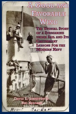 Ein guter und günstiger Wind: Die ungewöhnliche Geschichte eines U-Boots unter Segeln und ihre warnenden Lehren für die moderne Marine - A Good and Favorable Wind: The Unusual Story Of A Submarine Under Sail And Its Cautionary Lessons For The Modern Navy