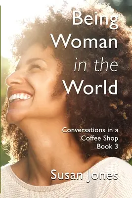 Frau sein in der Welt: Gespräche in einem Coffee Shop Buch 3 - Being Woman in the World: Conversations in a Coffee Shop Book 3