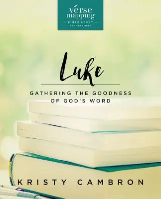 Verse Mapping Luke Bible Study Guide: Die Güte von Gottes Wort sammeln - Verse Mapping Luke Bible Study Guide: Gathering the Goodness of God's Word