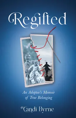 Verliehen: Die Memoiren eines Adoptivkindes über wahre Zugehörigkeit - Regifted: An Adoptee's Memoir of True Belonging
