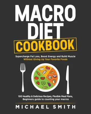 Makro-Diät-Kochbuch: Supercharge Fat Loss, Boost Energy and Build Muscle Without Giving Up Your Favorite Foods: 100 gesunde und einfache Rezepte, - Macro Diet Cookbook: Supercharge Fat Loss, Boost Energy and Build Muscle Without Giving Up Your Favorite Foods: 100 Healthy & Easy Recipes,