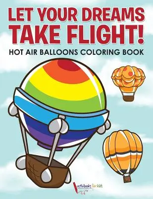 Lass deine Träume fliegen! Heißluftballons-Malbuch - Let Your Dreams Take Flight! Hot Air Balloons Coloring Book