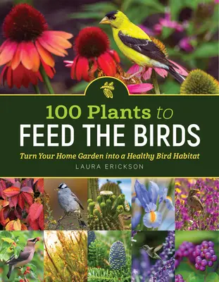 100 Pflanzen, die Vögel füttern: Verwandeln Sie Ihren heimischen Garten in einen gesunden Lebensraum für Vögel - 100 Plants to Feed the Birds: Turn Your Home Garden Into a Healthy Bird Habitat