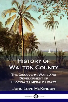 Geschichte von Walton County: Die Entdeckung, Kriege und Entwicklung von Floridas Smaragdküste - History of Walton County: The Discovery, Wars and Development of Florida's Emerald Coast