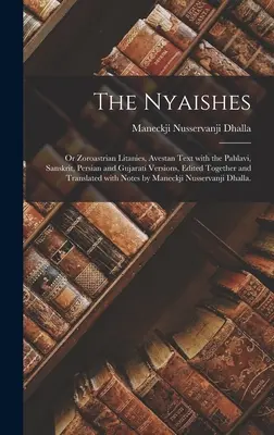 Die Nyaishes; oder Zoroastrische Litaneien, Avestanischer Text mit den Versionen aus Pahlavi, Sanskrit, Persisch und Gujarati, gemeinsam herausgegeben und übersetzt mit Not - The Nyaishes; or Zoroastrian Litanies, Avestan Text With the Pahlavi, Sanskrit, Persian and Gujarati Versions, Edited Together and Translated With Not