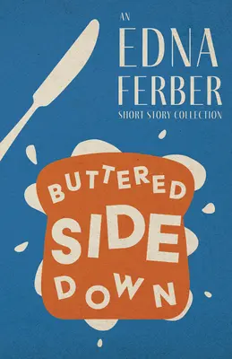 Buttered Side Down - Eine Edna Ferber Kurzgeschichtensammlung;Mit einer Einführung von Rogers Dickinson - Buttered Side Down - An Edna Ferber Short Story Collection;With an Introduction by Rogers Dickinson