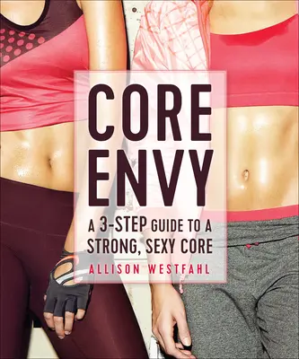 Core Envy: Eine 3-Schritte-Anleitung für einen starken, sexy Kern - Core Envy: A 3-Step Guide to a Strong, Sexy Core