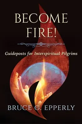 Werde Feuer! Wegweiser für interspirituelle Pilger - Become Fire! Guideposts for Interspiritual Pilgrims