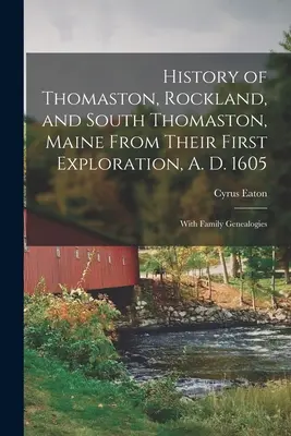 Geschichte von Thomaston, Rockland und South Thomaston, Maine, seit ihrer ersten Erkundung 1605 n. Chr.; mit Familiengenealogien - History of Thomaston, Rockland, and South Thomaston, Maine From Their First Exploration, A. D. 1605; With Family Genealogies
