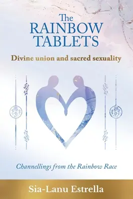 Die Regenbogentafeln: Göttliche Vereinigung und heilige Sexualität. Channellings von der Regenbogenrasse - The Rainbow Tablets: Divine union and sacred sexuality. Channellings from the Rainbow Race