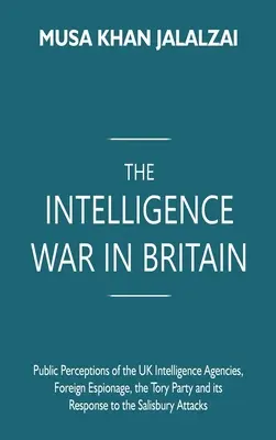 Der Geheimdienstkrieg in Großbritannien: Die öffentliche Wahrnehmung der britischen Nachrichtendienste, Auslandsspionage, die Tory-Partei und ihre Reaktion auf die Salisbu-Affäre - The Intelligence War in Britain: Public Perceptions of the UK Intelligence Agencies, Foreign Espionage, the Tory Party and its Response to the Salisbu