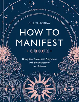 Wie man manifestiert: Bringen Sie Ihre Ziele in Einklang mit der Alchemie des Universums [Ein Manifestationsbuch] - How to Manifest: Bring Your Goals Into Alignment with the Alchemy of the Universe [A Manifestation Book]