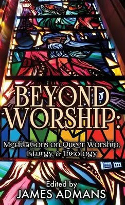 Jenseits der Anbetung: Meditationen über queere Gottesdienste, Liturgie und Theologie - Beyond Worship: Meditations on Queer Worship, Liturgy, & Theology