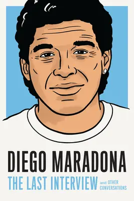 Diego Maradona: Das letzte Interview: Und andere Unterhaltungen - Diego Maradona: The Last Interview: And Other Conversations
