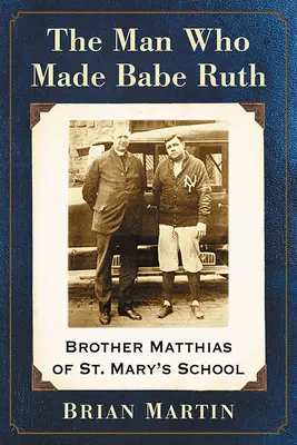 Der Mann, der Babe Ruth machte: Bruder Matthias von der St. Mary's School - The Man Who Made Babe Ruth: Brother Matthias of St. Mary's School