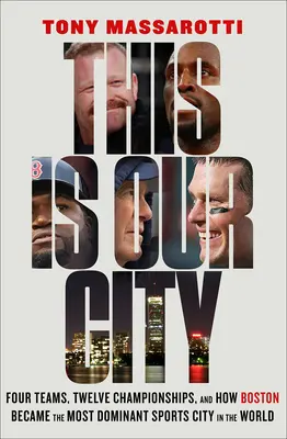 Das ist unsere Stadt: Vier Teams, zwölf Meisterschaften und wie Boston zur dominantesten Sportstadt der Welt wurde - This Is Our City: Four Teams, Twelve Championships, and How Boston Became the Most Dominant Sports City in the World