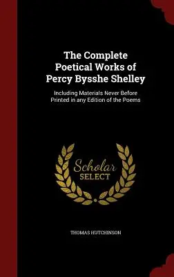 Die vollständigen poetischen Werke von Percy Bysshe Shelley: Einschließlich Materialien, die nie zuvor in einer Ausgabe der Gedichte gedruckt wurden - The Complete Poetical Works of Percy Bysshe Shelley: Including Materials Never Before Printed in any Edition of the Poems