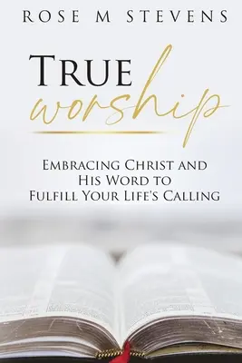 Wahre Anbetung: Christus und sein Wort umarmen, um die Berufung deines Lebens zu erfüllen - True Worship: Embracing Christ and His Word to Fulfill Your Life's Calling