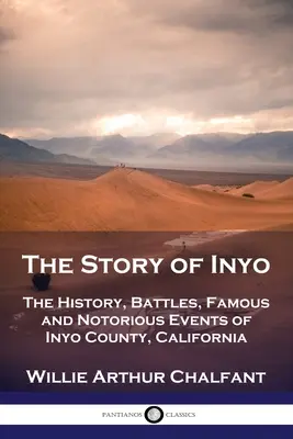 Die Geschichte von Inyo: Die Geschichte, Schlachten, berühmte und berüchtigte Ereignisse von Inyo County, Kalifornien - The Story of Inyo: The History, Battles, Famous and Notorious Events of Inyo County, California