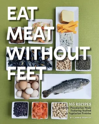 Essen Sie Fleisch ohne Füße: 165 gesunde Fischgerichte mit Meeresfrüchten und vegetarischen Proteinen - Eat Meat Without Feet: 165 Healthy Pescatarian Meals Featuring Seafood and Vegetarian Proteins
