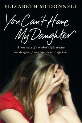 Du kannst meine Tochter nicht haben: Die wahre Geschichte des verzweifelten Kampfes einer Mutter, ihre Tochter vor den Sexhändlern von Oxford zu retten. - You Can't Have My Daughter: A true story of a mother's desperate fight to save her daughter from Oxford's sex traffickers.