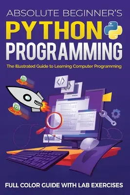 Python-Programmierung für absolute Anfänger: Farbiges Handbuch mit Laborübungen: Der illustrierte Leitfaden zum Erlernen der Computerprogrammierung - Absolute Beginner's Python Programming Full Color Guide with Lab Exercises: The Illustrated Guide to Learning Computer Programming