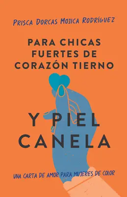 Para Chicas Fuertes de Corazn Tierno Y Piel Canela: Una Carta de Amor Para Muje Res de Color / For Brown Girls with Tender Hearts and Sharp Edges