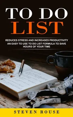 To Do-Liste: Reduziert Stress und steigert die Produktivität (Eine einfach zu handhabende To-Do-Listen-Formel, die Ihnen Stunden an Zeit spart) - To Do List: Reduces Stress and Increases Productivity (An Easy to Use to Do List Formula to Save Hours of Your Time)