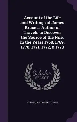 Bericht über das Leben und die Schriften von James Bruce ... Autor der Reisen zur Entdeckung der Quelle des Nils in den Jahren 1768, 1769, 1770, 1771, 1772, & - Account of the Life and Writings of James Bruce ... Author of Travels to Discover the Source of the Nile, in the Years 1768, 1769, 1770, 1771, 1772, &