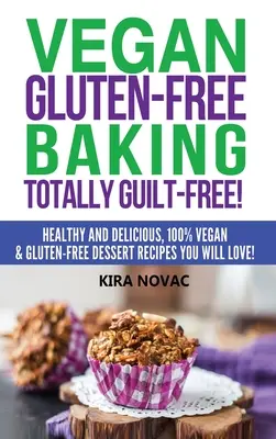Veganes glutenfreies Backen: Völlig schuldfrei!: Gesunde und leckere, 100% vegane und glutenfreie Dessertrezepte, die Sie lieben werden - Vegan Gluten-Free Baking: Totally Guilt-Free!: Healthy and Delicious, 100% Vegan and Gluten-Free Dessert Recipes You Will Love