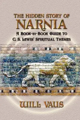 Die verborgene Geschichte von Narnia: Ein buchweiser Leitfaden zu C. S. Lewis' spirituellen Themen - The Hidden Story of Narnia: A Book-By-Book Guide to C. S. Lewis' Spiritual Themes