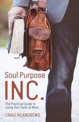 Soul Purpose Inc: Der praktische Leitfaden für gelebten Glauben am Arbeitsplatz - Soul Purpose Inc.: The Practical Guide to Living Your Faith at Work