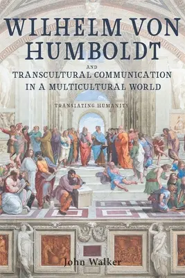 Wilhelm von Humboldt und die transkulturelle Kommunikation in einer multikulturellen Welt: Humanität übersetzen - Wilhelm Von Humboldt and Transcultural Communication in a Multicultural World: Translating Humanity