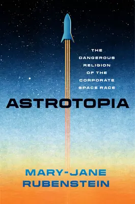 Astrotopia: Die gefährliche Religion des unternehmerischen Wettlaufs im Weltraum - Astrotopia: The Dangerous Religion of the Corporate Space Race