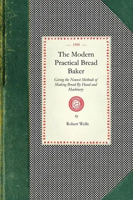 Modern Practical Bread Baker: Die neuesten Methoden der Brotherstellung mit der Hand und mit Maschinen; außerdem neue Ideen und Anleitungen für das Handwerk - Modern Practical Bread Baker: Giving the Newest Methods of Making Bread by Hand and Machinery; Also New Ideas and Instructions on the Trade