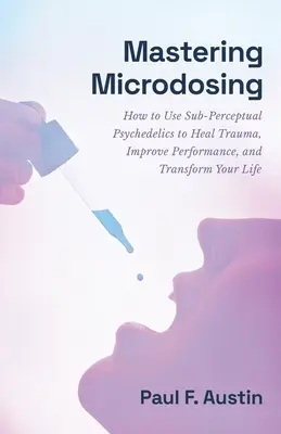 Microdosing beherrschen: Wie Sie subperzeptive Psychedelika nutzen, um Traumata zu heilen, Ihre Leistung zu verbessern und Ihr Leben zu verändern - Mastering Microdosing: How to Use Sub-Perceptual Psychedelics to Heal Trauma, Improve Performance, and Transform Your Life
