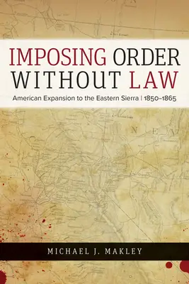 Ordnung schaffen ohne Gesetz: Die amerikanische Expansion in der östlichen Sierra, 1850-1865 - Imposing Order Without Law: American Expansion to the Eastern Sierra, 1850-1865