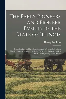 Die frühen Pioniere und Pionierereignisse des Staates Illinois: Mit persönlichen Erinnerungen des Verfassers, von Abraham Lincoln, Andrew Jackson, und - The Early Pioneers and Pioneer Events of the State of Illinois: Including Personal Recollections of the Writer; of Abraham Lincoln, Andrew Jackson, an