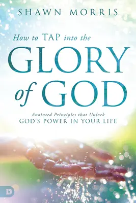 Wie man die Herrlichkeit Gottes anzapft: Gesalbte Prinzipien, die Gottes Macht in Ihrem Leben freisetzen - How to Tap Into the Glory of God: Anointed Principles That Unlock God's Power in Your Life