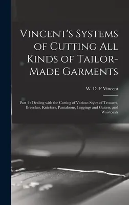 Vincents Systeme zum Schneiden aller Arten von maßgeschneiderten Kleidungsstücken: Teil 1: Der Zuschnitt der verschiedenen Arten von Hosen, Kniebundhosen, Unterhosen, Pa - Vincent's Systems of Cutting All Kinds of Tailor-made Garments: Part 1: Dealing With the Cutting of Various Styles of Trousers, Breeches, Knickers, Pa