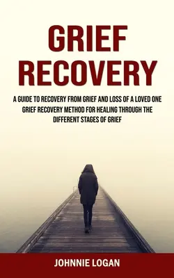 Trauerbewältigung: Ein Leitfaden zur Bewältigung von Trauer und Verlust eines geliebten Menschen (Grief Recovery Method for Healing Through the Different Stages - Grief Recovery: A Guide to Recovery From Grief and Loss of a Loved One (Grief Recovery Method for Healing Through the Different Stages