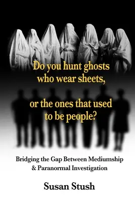 Jagen Sie Geister, die Laken tragen, oder solche, die einmal Menschen waren? Der Brückenschlag zwischen Medialität und paranormalen Ermittlungen - Do you hunt ghosts wearing sheets, or the ones that used to be people?: Bridging the Gap Between Mediumship & Paranormal Investigation