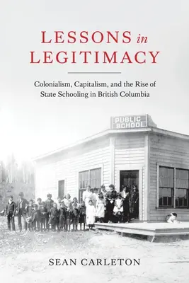 Lektionen in Legitimität: Kolonialismus, Kapitalismus und der Aufstieg des staatlichen Schulwesens in Britisch-Kolumbien - Lessons in Legitimacy: Colonialism, Capitalism, and the Rise of State Schooling in British Columbia