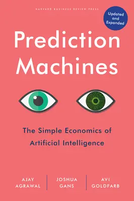 Prognosemaschinen, aktualisiert und erweitert: Die einfache Ökonomie der künstlichen Intelligenz - Prediction Machines, Updated and Expanded: The Simple Economics of Artificial Intelligence