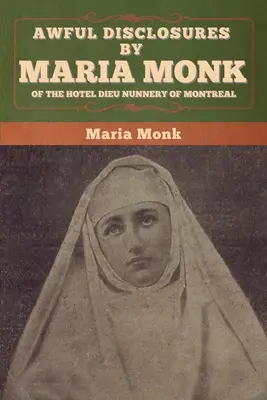 Schreckliche Enthüllungen von Maria Monk aus dem Nonnenkloster Hotel Dieu in Montreal - Awful Disclosures by Maria Monk of the Hotel Dieu Nunnery of Montreal